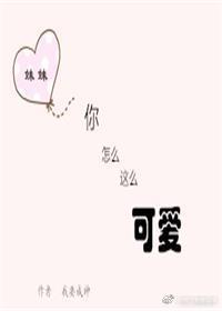 妹妹，你怎麽這麽可愛