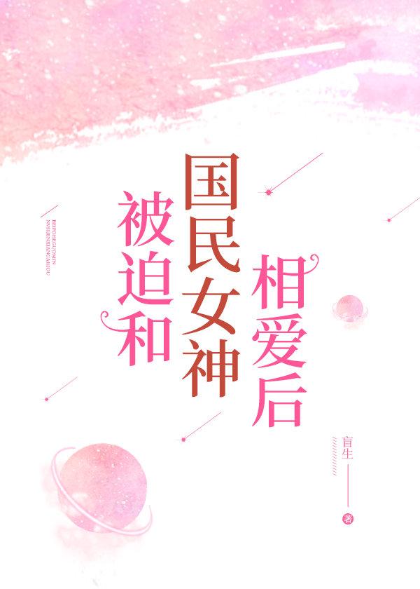 被迫和國民女神相愛後