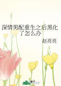 深情男配重生之後黑化了怎麽辦