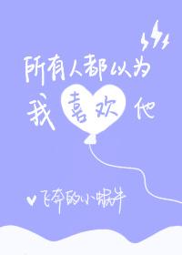 所有人都以為我喜歡他