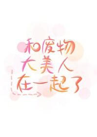 和廢物大美人在一起了