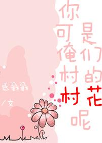 你可是俺們村的村花呢