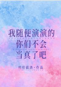 我随便演演的你們不會當真了吧