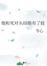 他和死對頭結婚有了娃