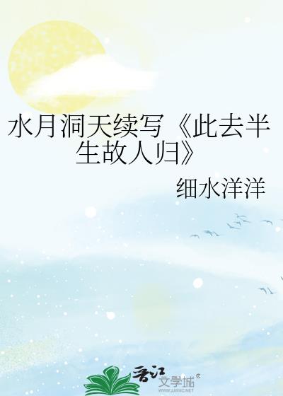 水月洞天續寫《此去半生故人歸》