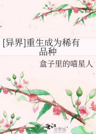 [異界]重生成為稀有品種