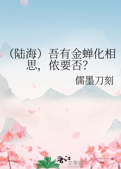 （陸海）吾有金蟬化相思，侬要否？