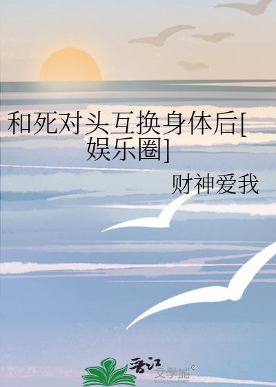 和死對頭互換身體後[娛樂圈]