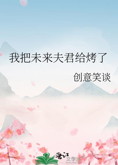 我把未來夫君給烤了