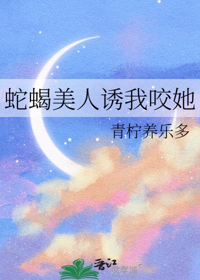 蛇蠍美人誘我咬她