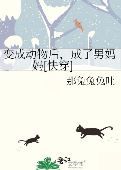 變成動物後，成了男媽媽[快穿]