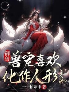 禦獸：獸寵喜歡化作人形怎麽破？