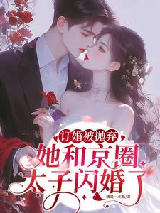 訂婚被抛棄，她和京圈太子閃婚了