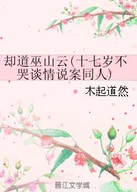 （十七歲不哭談情說案同人）卻道巫山雲
