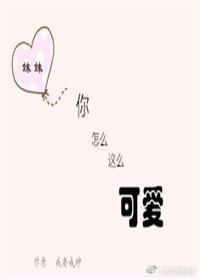 妹妹,你怎麽這麽可愛