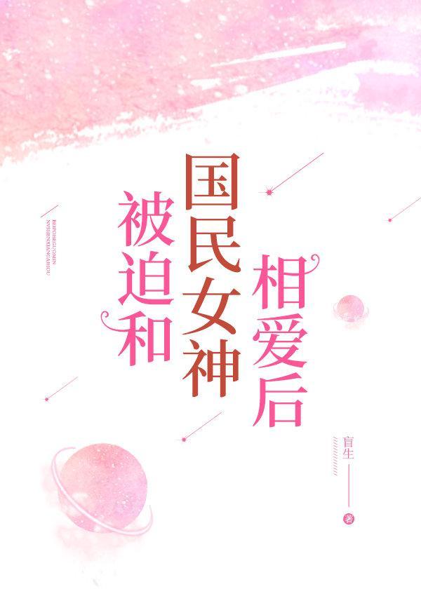 被迫和國民女神相愛後