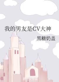 我的男友是CV大神