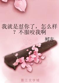 我就是怼你了,怎麽樣?不服咬我啊