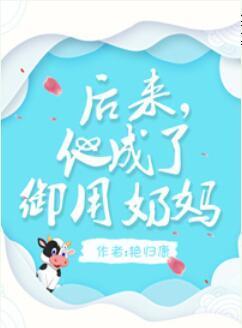 後來,他成了禦用奶媽