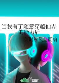 當我有了随意穿越仙界的能力後