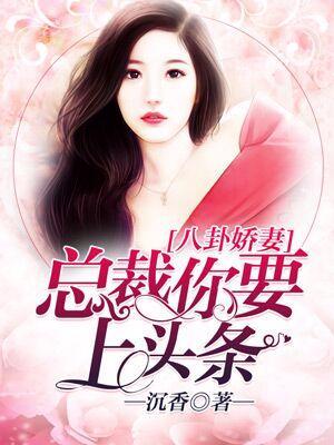 八卦嬌妻,總裁你要上頭條