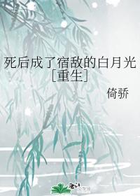 死後成了宿敵的白月光［重生］