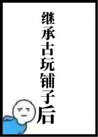 繼承古玩鋪子後