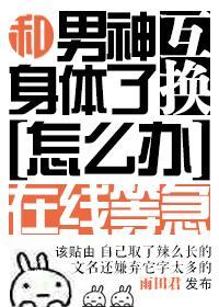 和男神交換了身體怎麽辦在線等急