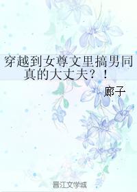 穿越到女尊文裏搞男同真的大丈夫?!
