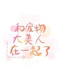 和廢物大美人在一起了