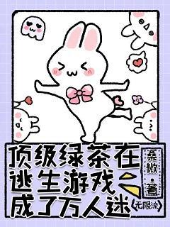 頂級綠茶在逃生游戲成了萬人迷