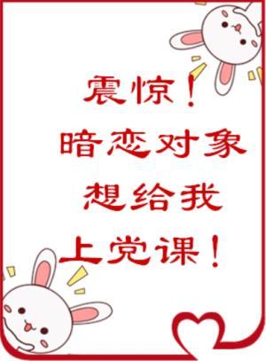 震驚!暗戀對象居然想給我上黨課
