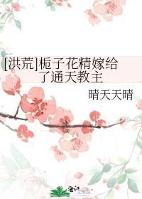 [洪荒]栀子花精嫁給了通天教主