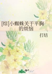 [綜]小蜘蛛關于平胸的煩惱