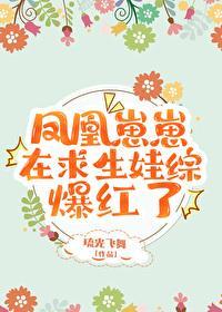 鳳凰崽崽在求生娃綜爆紅了