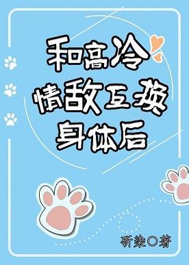 和高冷情敵互換身體後