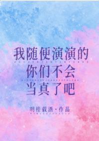 我随便演演的你們不會當真了吧