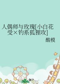 人偶師與玫瑰[小白花受×釣系狐貍攻]