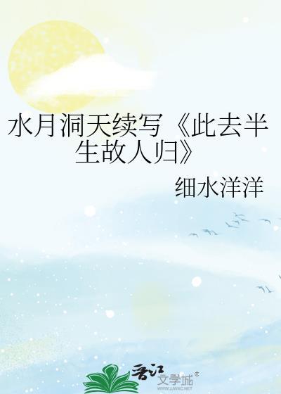水月洞天續寫《此去半生故人歸》