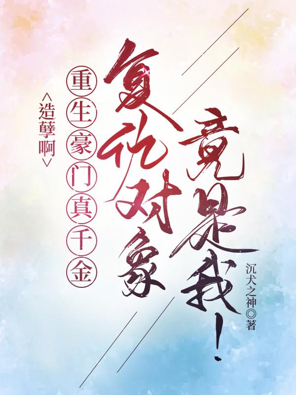 造孽啊,重生豪門真千金複仇對象竟是我!