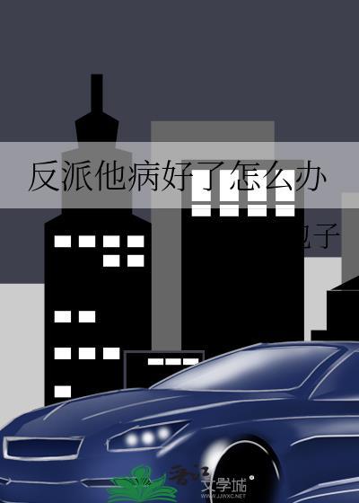 反派他病好了怎麽辦
