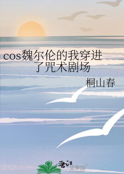 cos魏爾倫的我穿進了咒術劇場