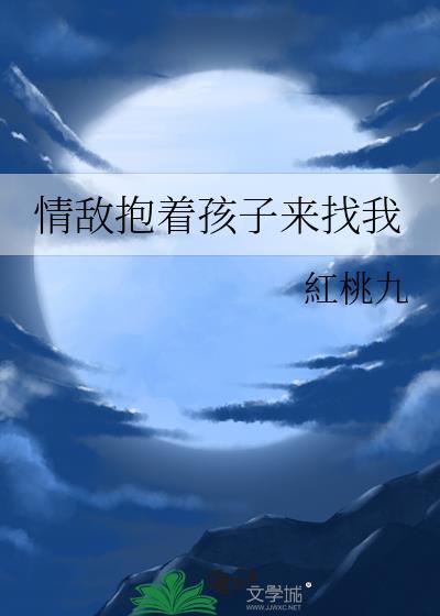 情敵抱着孩子來找我