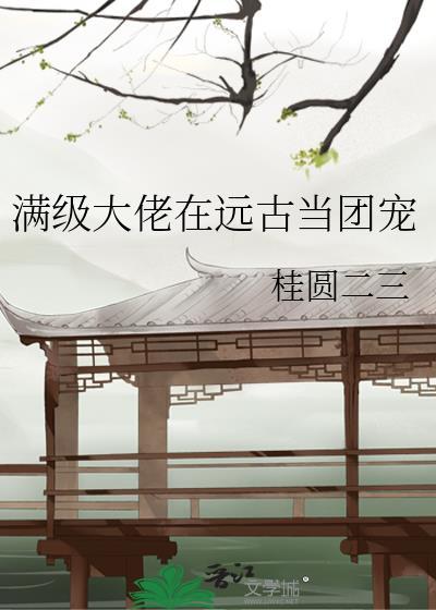 滿級大佬在遠古當團寵