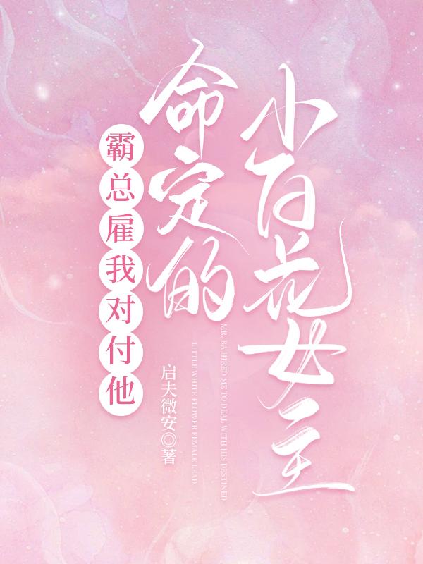 霸總雇我對付他命定的小白花女主