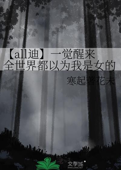 【all迪】一覺醒來全世界都以為我是女的?