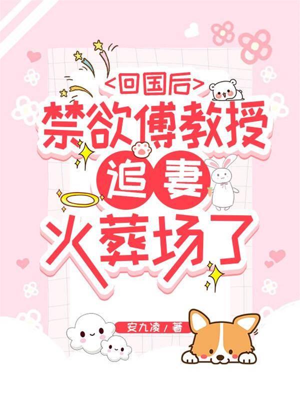 回國後,禁欲傅教授追妻火葬場了