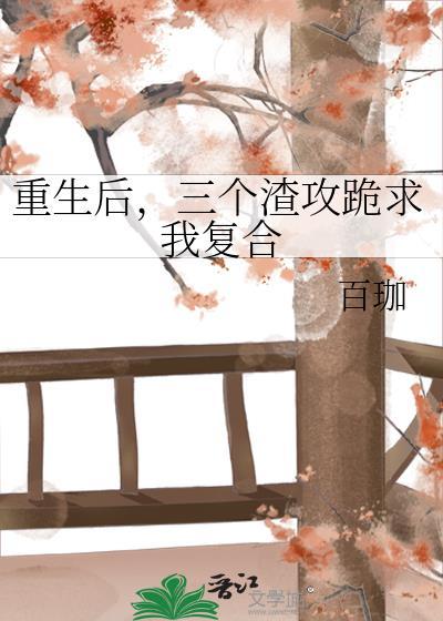 重生後,三個渣攻跪求我複合