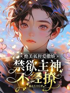 絕美狐貍愛撒嬌,禁欲主神不經撩