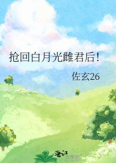 搶回白月光雌君後！